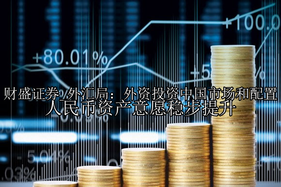 外汇局：外资投资中国市场和配置人民币资产意愿稳步提升